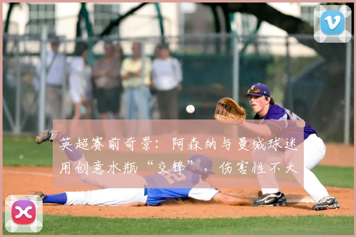 英超赛前奇景：阿森纳与曼城球迷用创意水瓶“交锋”，伤害性不大侮辱性极强