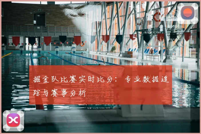 掘金队比赛实时比分：专业数据追踪与赛事分析