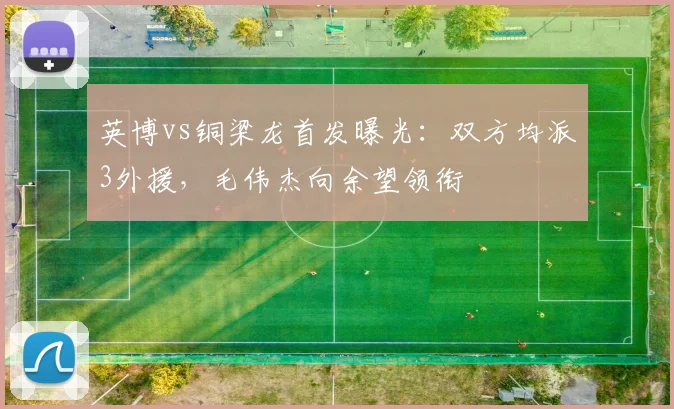 英博vs铜梁龙首发曝光：双方均派3外援，毛伟杰向余望领衔
