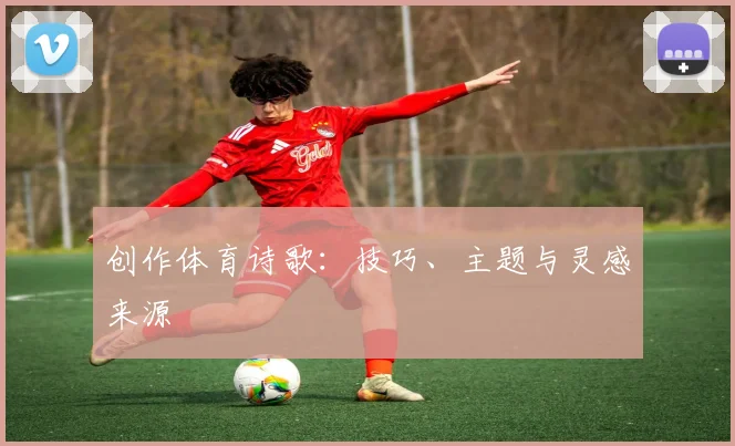 创作体育诗歌：技巧、主题与灵感来源