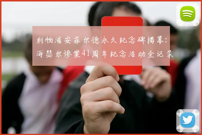 利物浦安菲尔德永久纪念碑揭幕：海瑟尔惨案41周年纪念活动全记录与参观指南