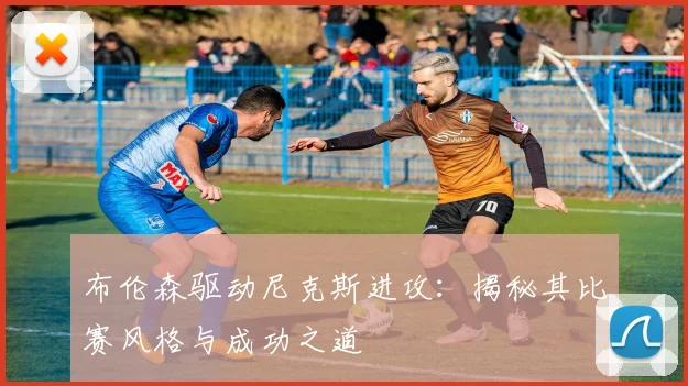 布伦森驱动尼克斯进攻：揭秘其比赛风格与成功之道
