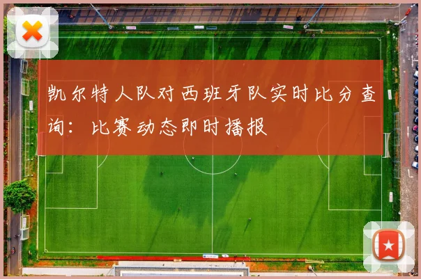 凯尔特人队对西班牙队实时比分查询:比赛动态即时播报